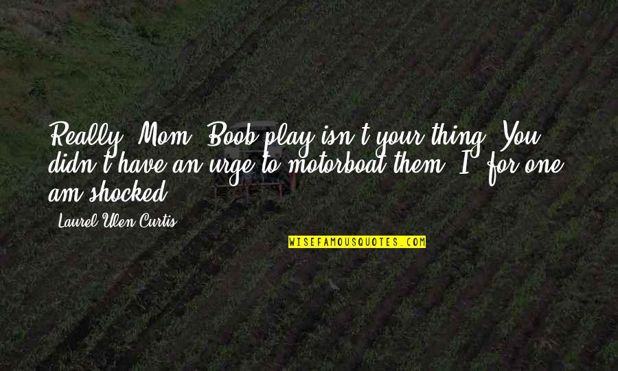 Coilover Quotes By Laurel Ulen Curtis: Really, Mom? Boob play isn't your thing? You