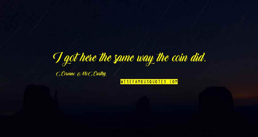 Coin Quotes By Cormac McCarthy: I got here the same way the coin