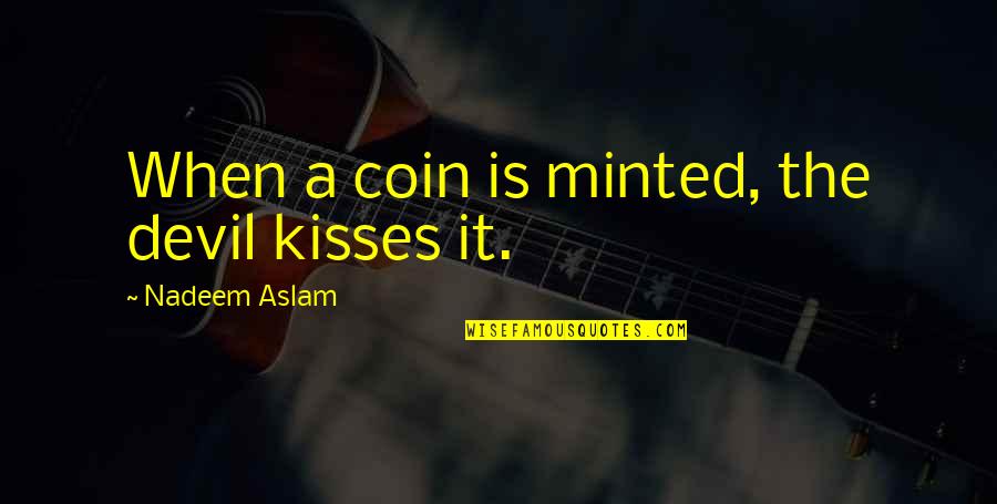 Coin Quotes By Nadeem Aslam: When a coin is minted, the devil kisses