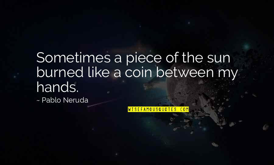 Coin Quotes By Pablo Neruda: Sometimes a piece of the sun burned like