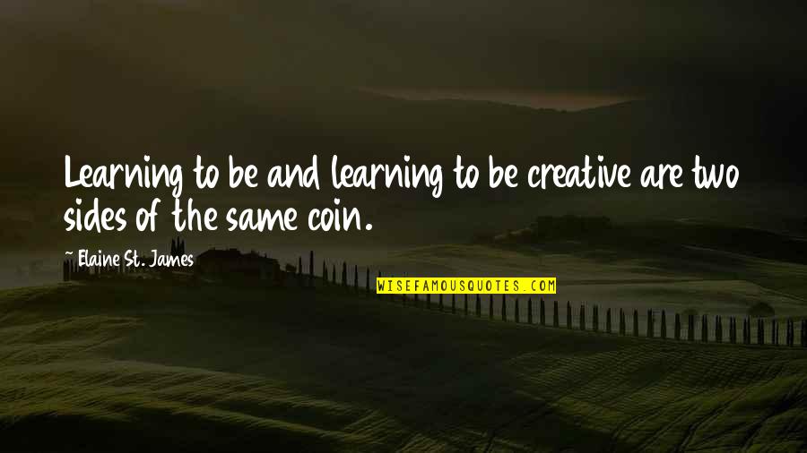 Coin Two Sides Quotes By Elaine St. James: Learning to be and learning to be creative