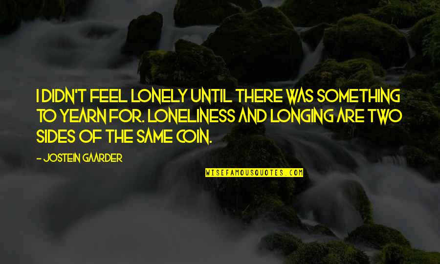 Coin Two Sides Quotes By Jostein Gaarder: I didn't feel lonely until there was something
