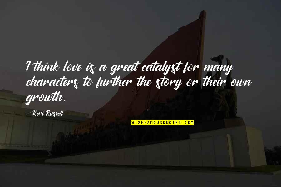 Coincidan Quotes By Keri Russell: I think love is a great catalyst for