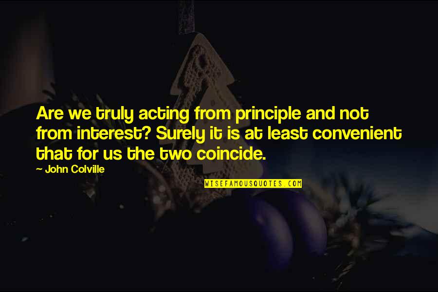 Coincide Quotes By John Colville: Are we truly acting from principle and not Coincide Quotes By John Colville: Are we truly acting from principle and not
