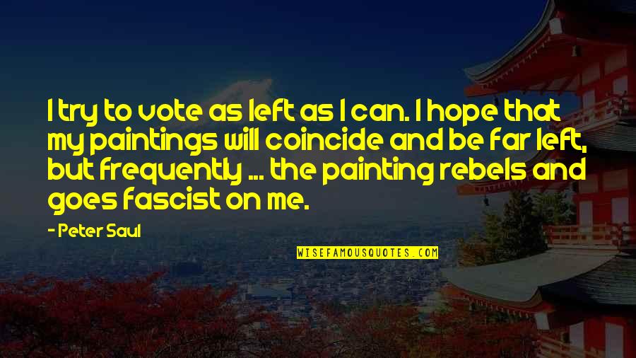 Coincide Quotes By Peter Saul: I try to vote as left as I Coincide Quotes By Peter Saul: I try to vote as left as I