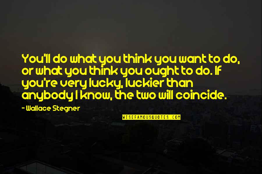 Coincide Quotes By Wallace Stegner: You'll do what you think you want to Coincide Quotes By Wallace Stegner: You'll do what you think you want to