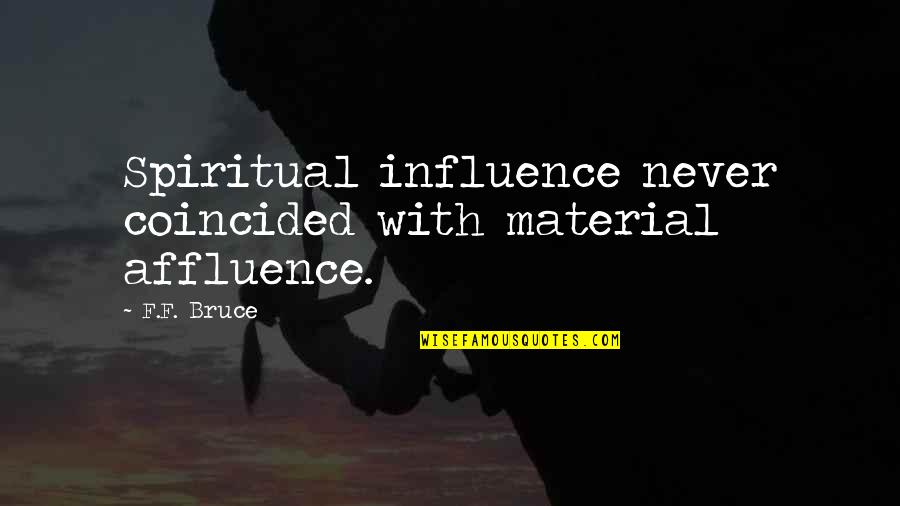 Coincided Quotes By F.F. Bruce: Spiritual influence never coincided with material affluence.