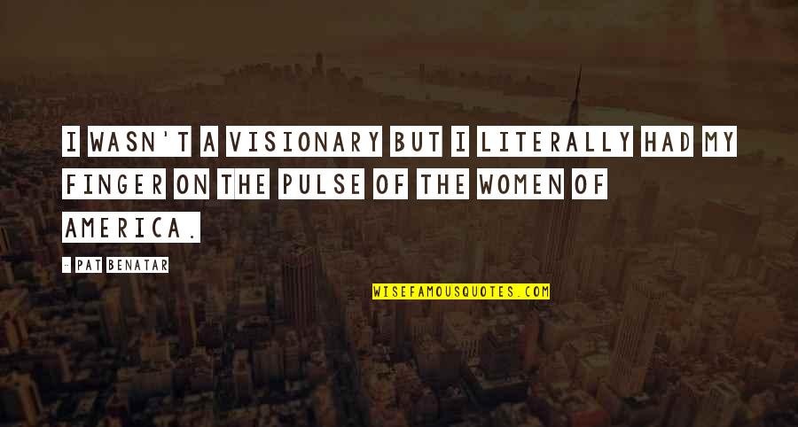 Coincidence In Life Quotes By Pat Benatar: I wasn't a visionary but I literally had Coincidence In Life Quotes By Pat Benatar: I wasn't a visionary but I literally had