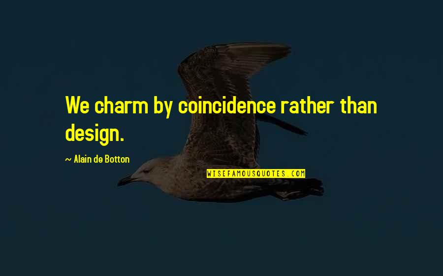 Coincidence Quotes By Alain De Botton: We charm by coincidence rather than design.