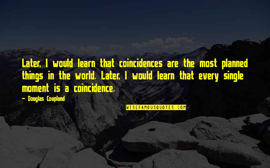 Coincidence Quotes By Douglas Coupland: Later, I would learn that coincidences are the