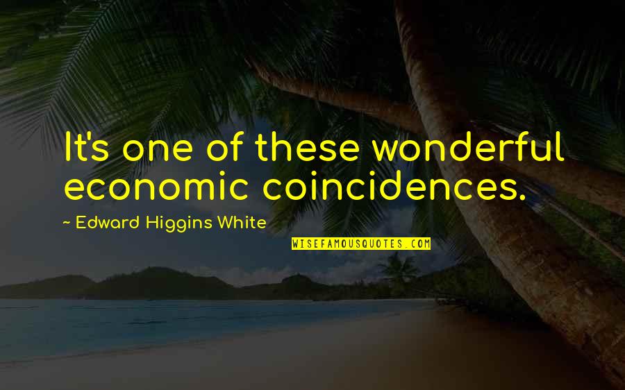 Coincidence Quotes By Edward Higgins White: It's one of these wonderful economic coincidences.