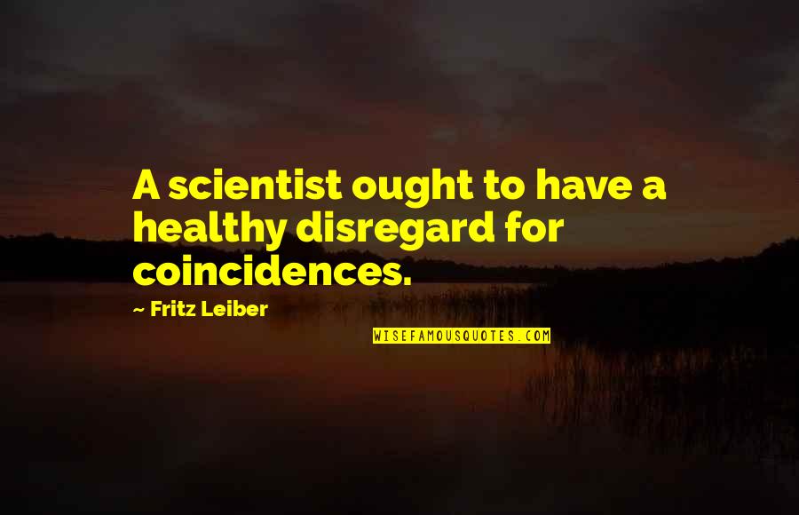 Coincidence Quotes By Fritz Leiber: A scientist ought to have a healthy disregard