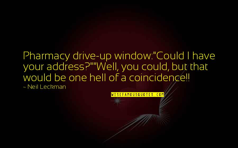 Coincidence Quotes By Neil Leckman: Pharmacy drive-up window:"Could I have your address?""Well, you