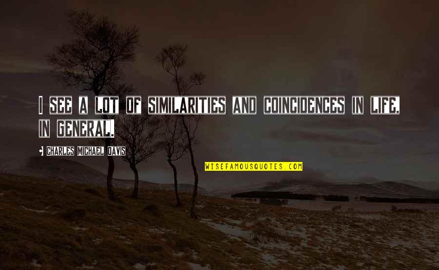 Coincidences In Life Quotes By Charles Michael Davis: I see a lot of similarities and coincidences Coincidences In Life Quotes By Charles Michael Davis: I see a lot of similarities and coincidences