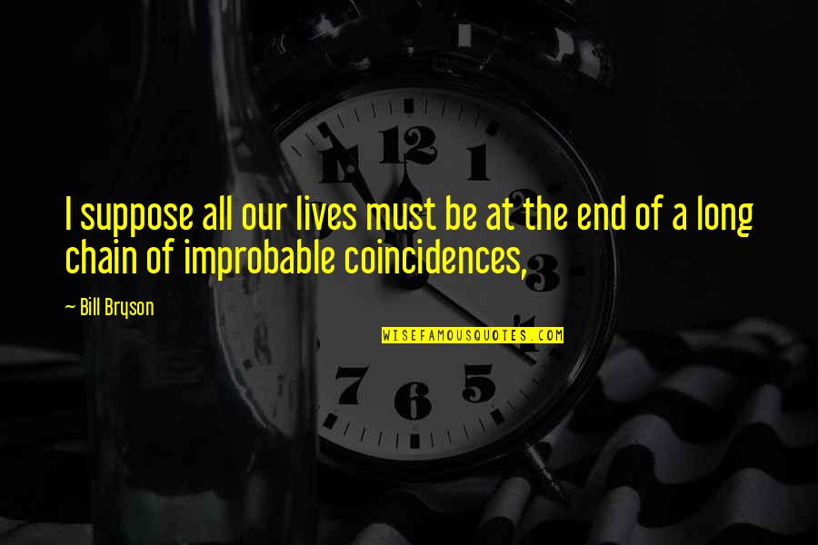 Coincidences Quotes By Bill Bryson: I suppose all our lives must be at