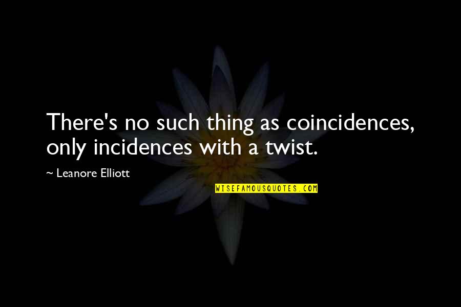 Coincidences Quotes By Leanore Elliott: There's no such thing as coincidences, only incidences