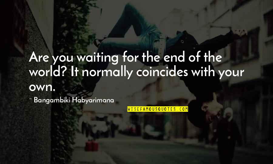 Coincides Quotes By Bangambiki Habyarimana: Are you waiting for the end of the