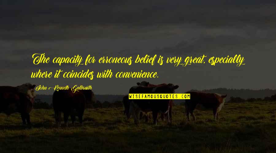 Coincides Quotes By John Kenneth Galbraith: The capacity for erroneous belief is very great,