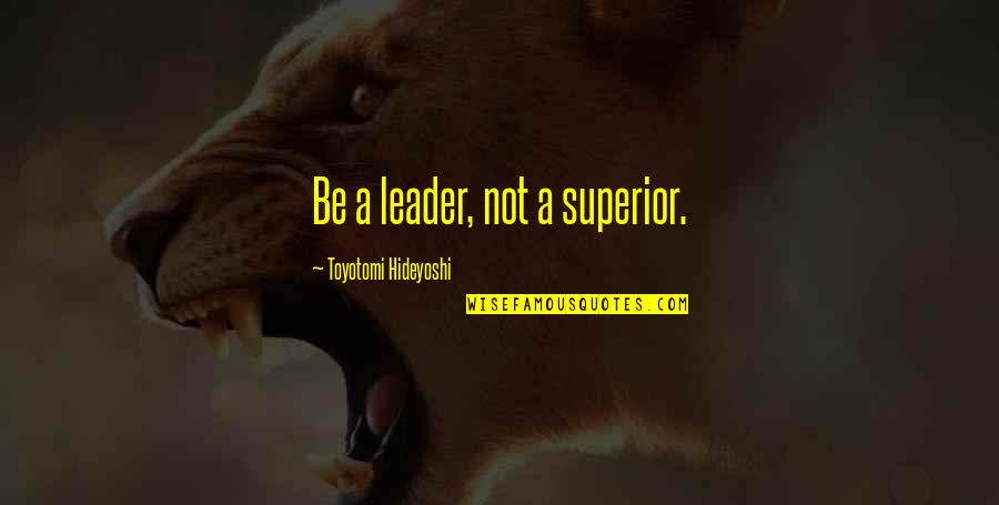 Coincides Quotes By Toyotomi Hideyoshi: Be a leader, not a superior.