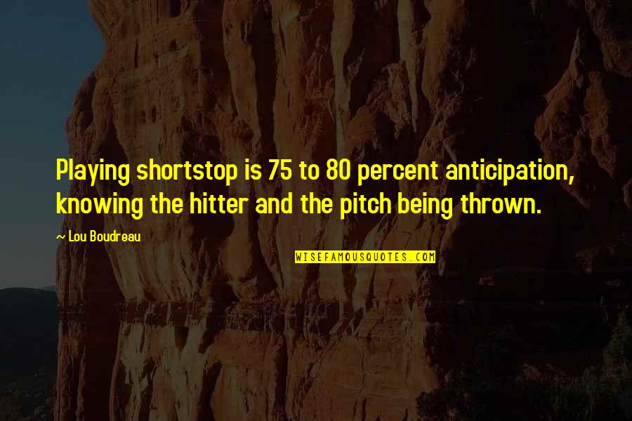 Coinciding Cleavages Quotes By Lou Boudreau: Playing shortstop is 75 to 80 percent anticipation,