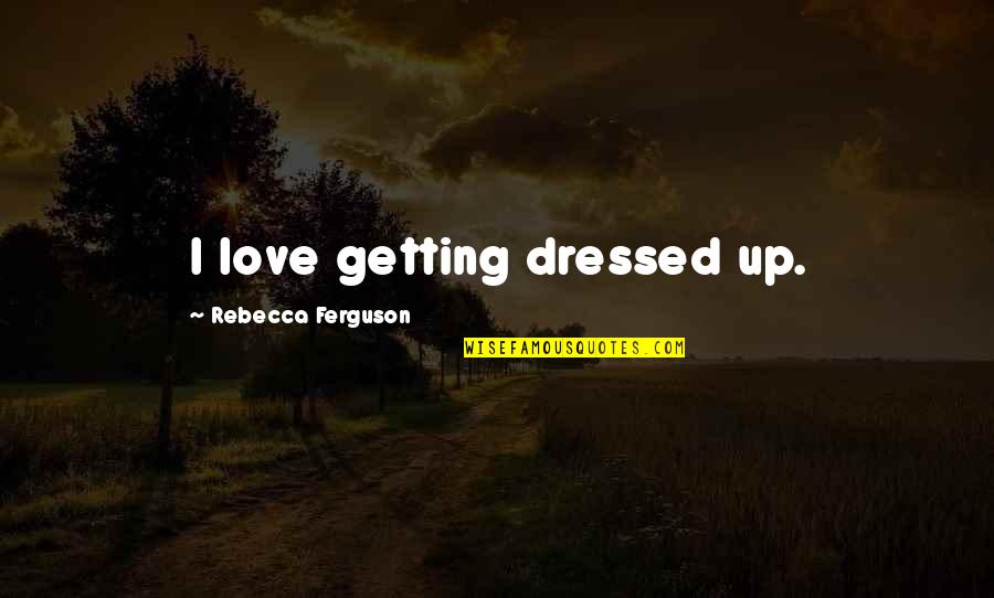 Coinciding Cleavages Quotes By Rebecca Ferguson: I love getting dressed up.