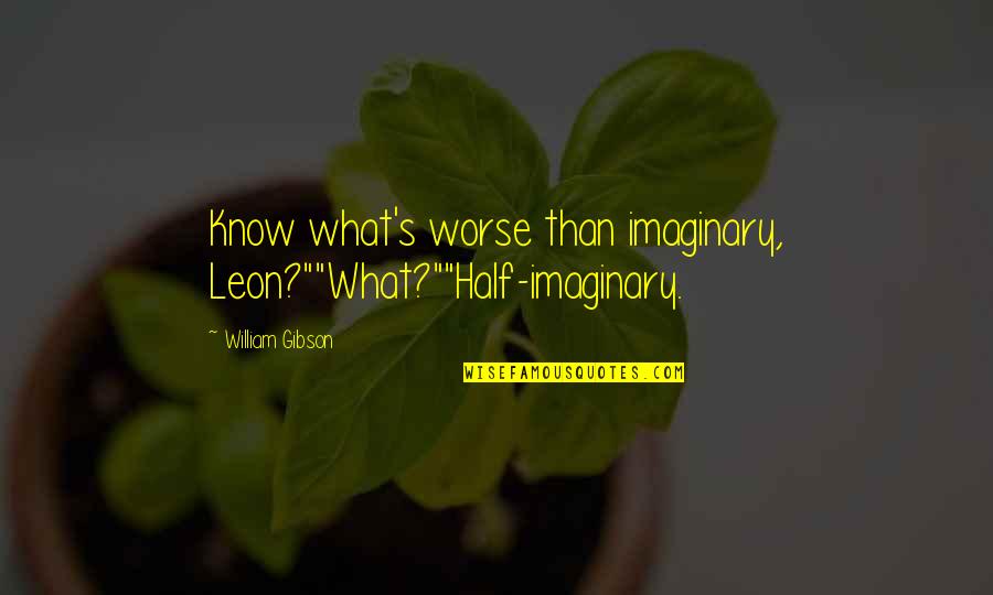 Coincidir Quotes By William Gibson: Know what's worse than imaginary, Leon?""What?""Half-imaginary. Coincidir Quotes By William Gibson: Know what's worse than imaginary, Leon?""What?""Half-imaginary.
