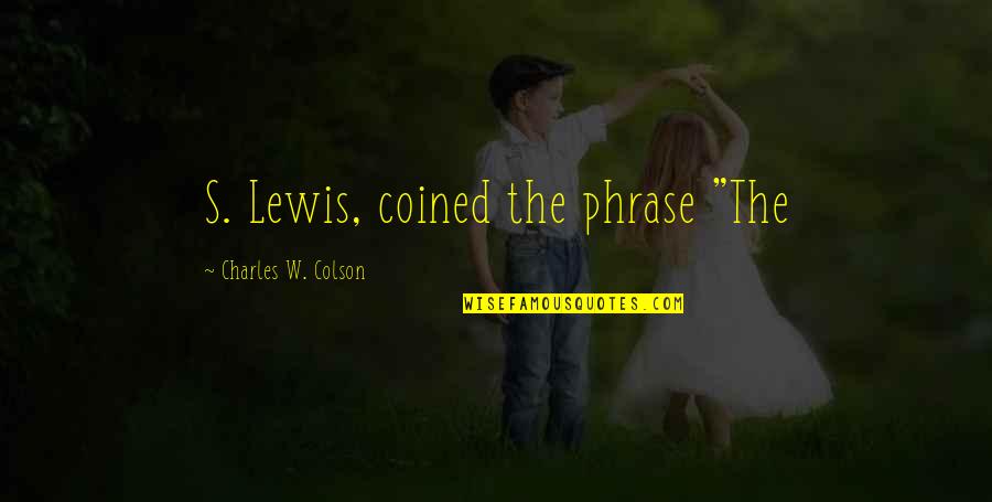 Coined The Phrase Quotes By Charles W. Colson: S. Lewis, coined the phrase "The