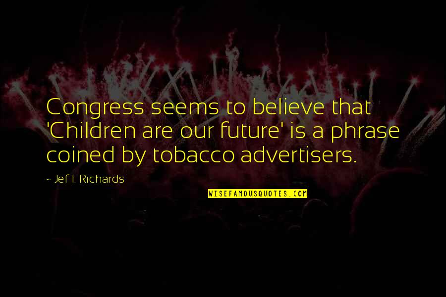 Coined The Phrase Quotes By Jef I. Richards: Congress seems to believe that 'Children are our