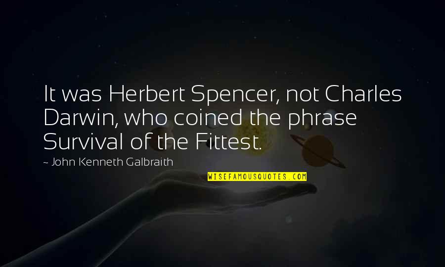 Coined The Phrase Quotes By John Kenneth Galbraith: It was Herbert Spencer, not Charles Darwin, who