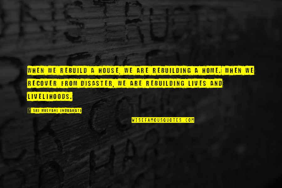 Coining Quotes By Sri Mulyani Indrawati: When we rebuild a house, we are rebuilding Coining Quotes By Sri Mulyani Indrawati: When we rebuild a house, we are rebuilding
