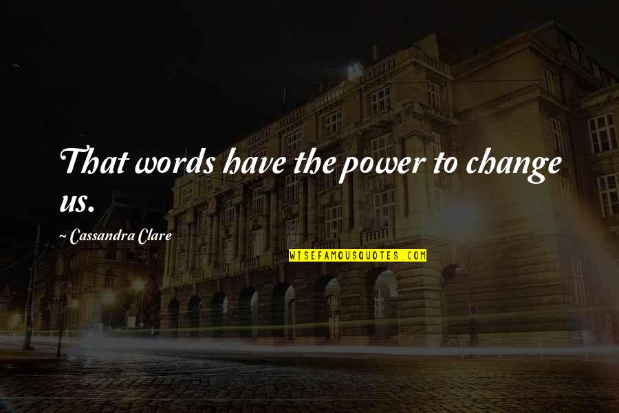 Coins And Love Quotes By Cassandra Clare: That words have the power to change us.