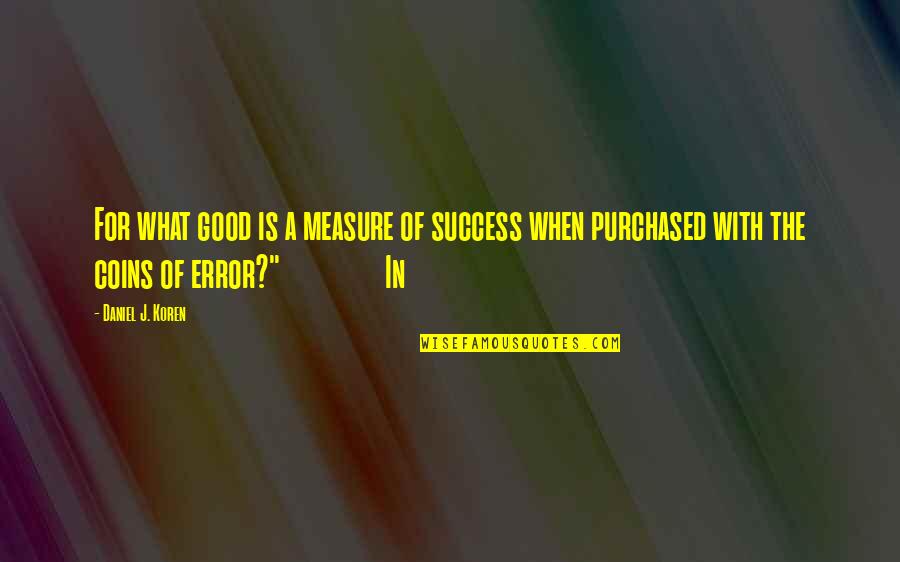 Coins Quotes By Daniel J. Koren: For what good is a measure of success