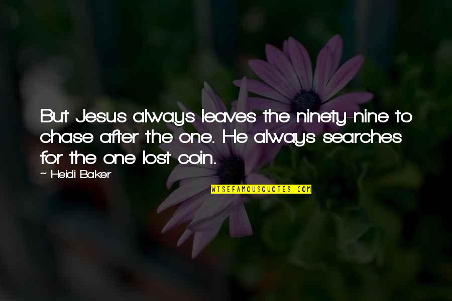 Coins Quotes By Heidi Baker: But Jesus always leaves the ninety-nine to chase