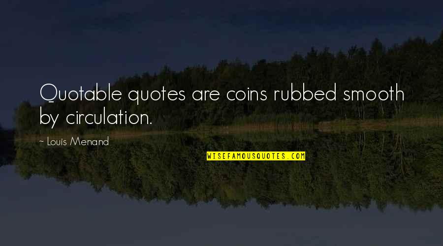 Coins Quotes By Louis Menand: Quotable quotes are coins rubbed smooth by circulation.