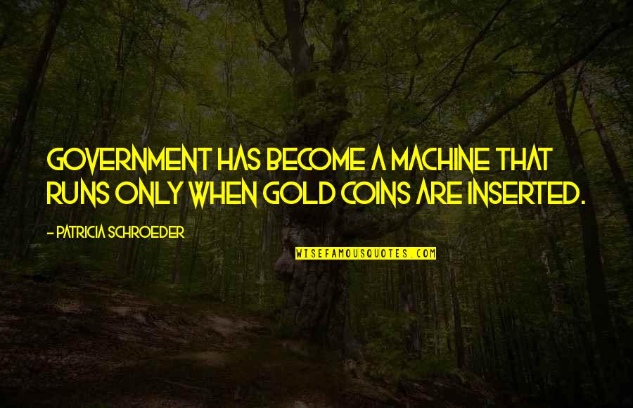 Coins Quotes By Patricia Schroeder: Government has become a machine that runs only