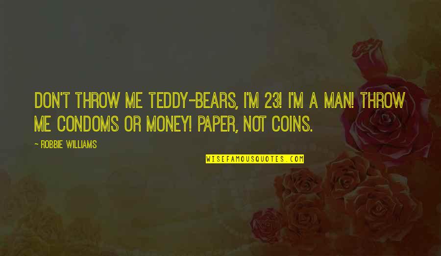 Coins Quotes By Robbie Williams: Don't throw me teddy-bears, I'm 23! I'm a
