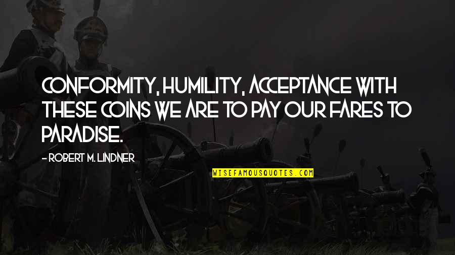 Coins Quotes By Robert M. Lindner: Conformity, humility, acceptance with these coins we are