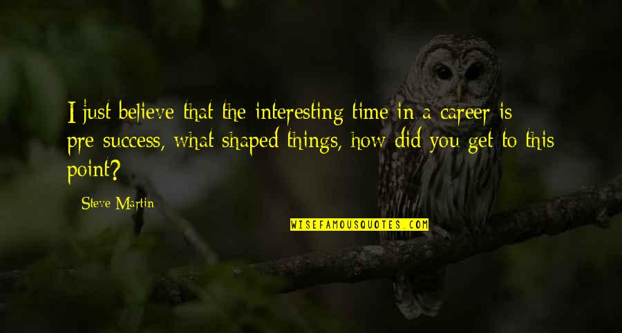 Coinsides Quotes By Steve Martin: I just believe that the interesting time in Coinsides Quotes By Steve Martin: I just believe that the interesting time in