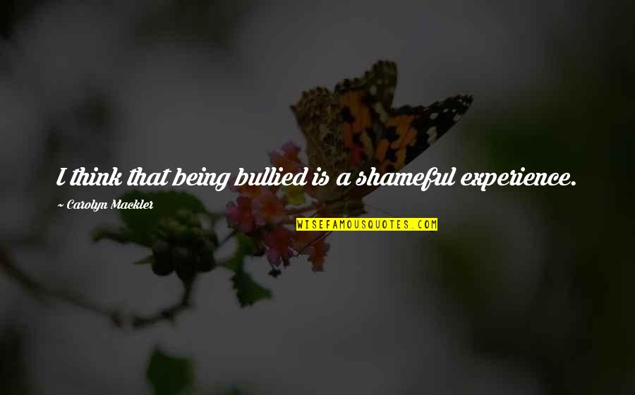Cointelpro Documents Quotes By Carolyn Mackler: I think that being bullied is a shameful Cointelpro Documents Quotes By Carolyn Mackler: I think that being bullied is a shameful