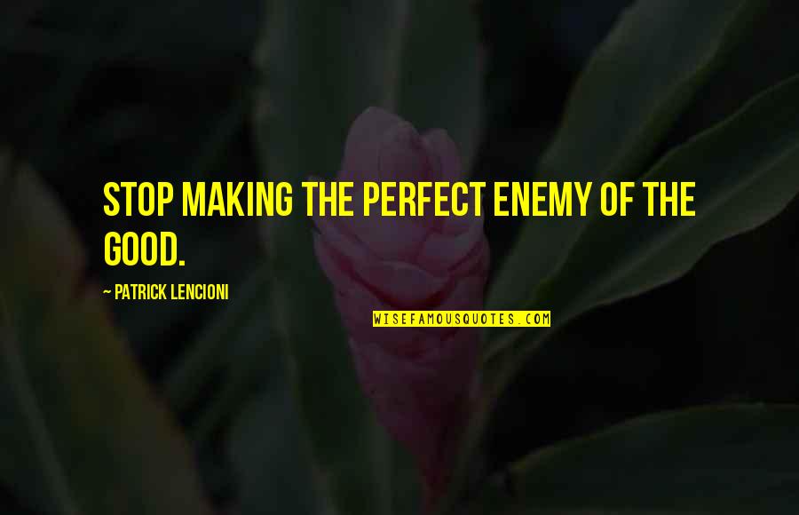 Coisinhas Kawaii Quotes By Patrick Lencioni: Stop making the perfect enemy of the good.