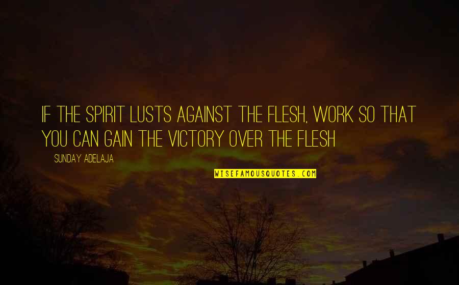Coixet Quotes By Sunday Adelaja: If the spirit lusts against the flesh, work