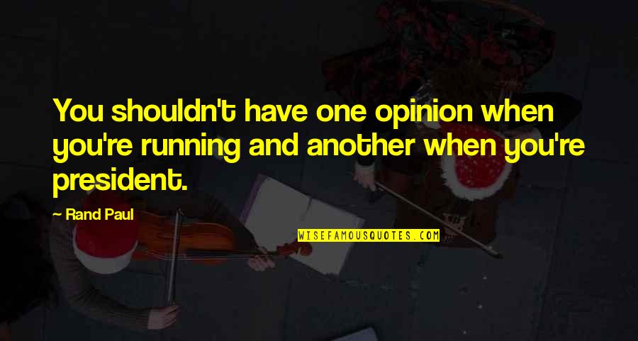 Cojeal Quotes By Rand Paul: You shouldn't have one opinion when you're running