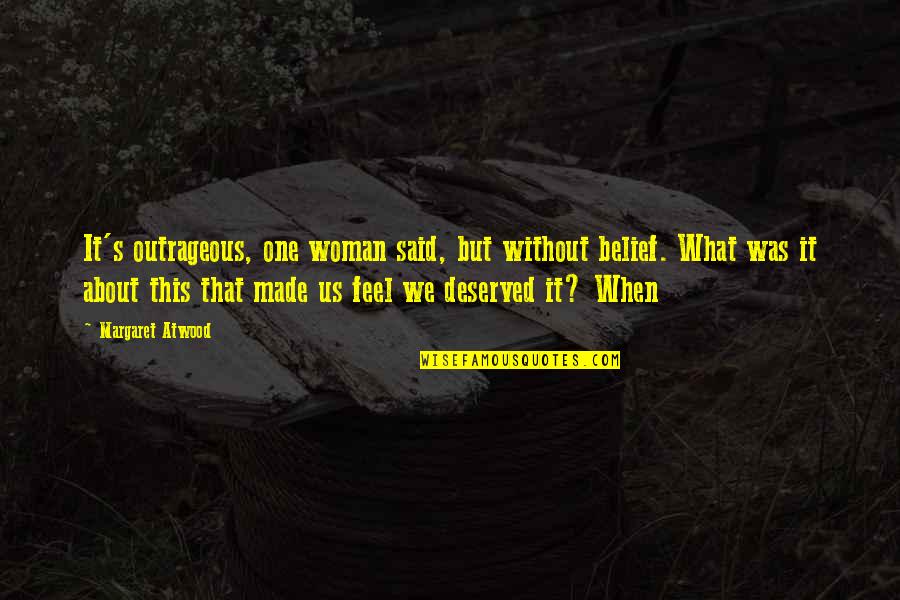Cojones De Toro Quotes By Margaret Atwood: It's outrageous, one woman said, but without belief. Cojones De Toro Quotes By Margaret Atwood: It's outrageous, one woman said, but without belief.