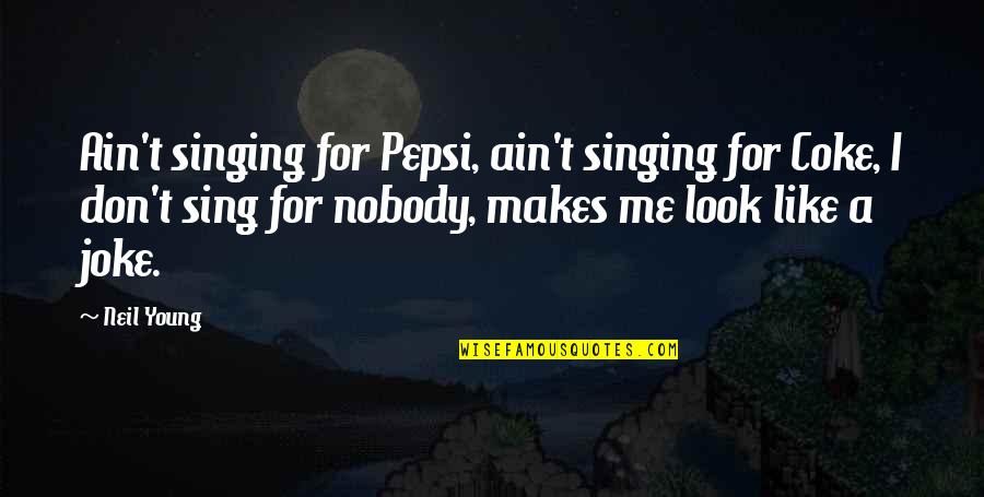 Coke And Pepsi Quotes By Neil Young: Ain't singing for Pepsi, ain't singing for Coke,