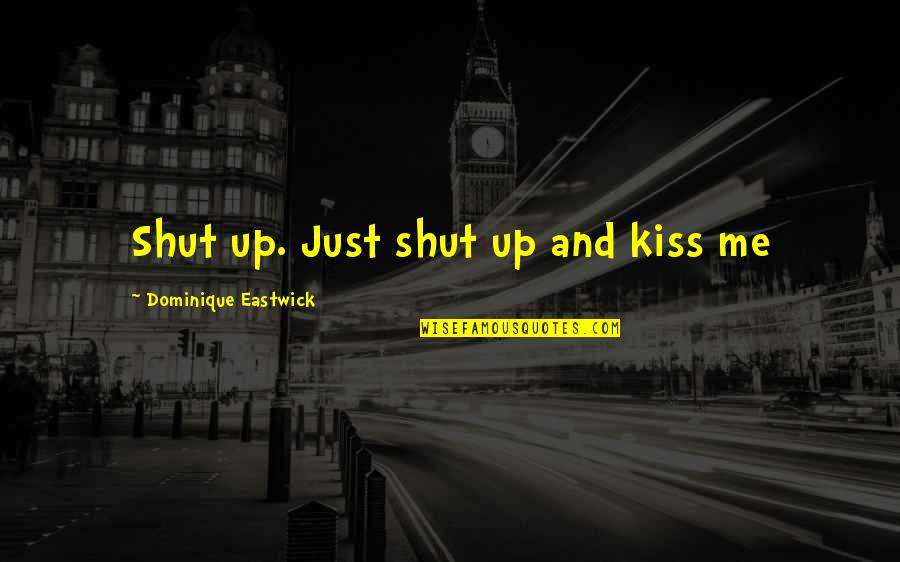 Coketalk Quotes By Dominique Eastwick: Shut up. Just shut up and kiss me