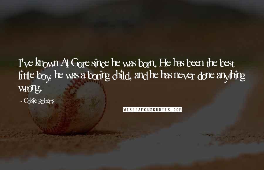 Cokie Roberts quotes: I've known Al Gore since he was born. He has been the best little boy, he was a boring child, and he has never done anything wrong.