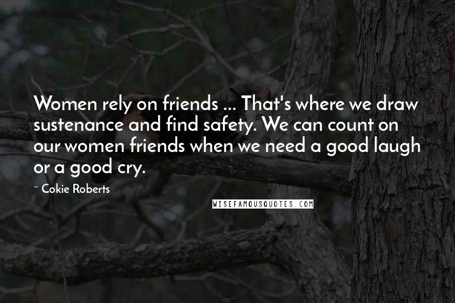 Cokie Roberts quotes: Women rely on friends ... That's where we draw sustenance and find safety. We can count on our women friends when we need a good laugh or a good cry.