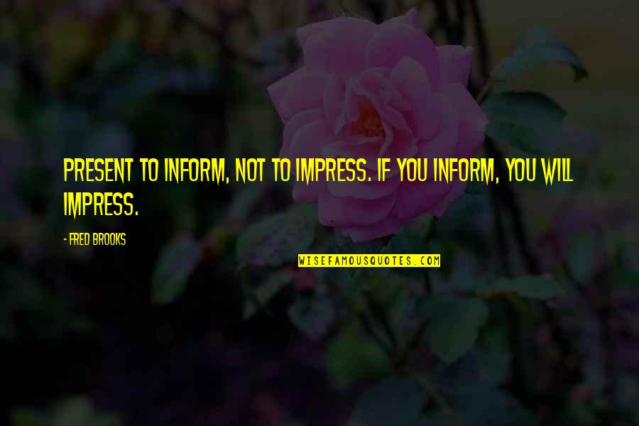 Cokley Hunting Quotes By Fred Brooks: Present to inform, not to impress. If you