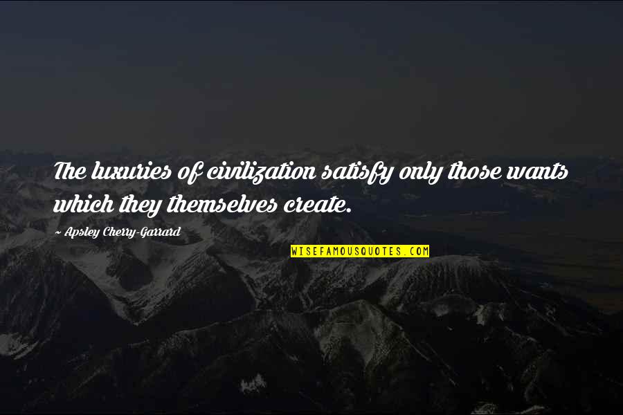 Coks Laundry Quotes By Apsley Cherry-Garrard: The luxuries of civilization satisfy only those wants Coks Laundry Quotes By Apsley Cherry-Garrard: The luxuries of civilization satisfy only those wants
