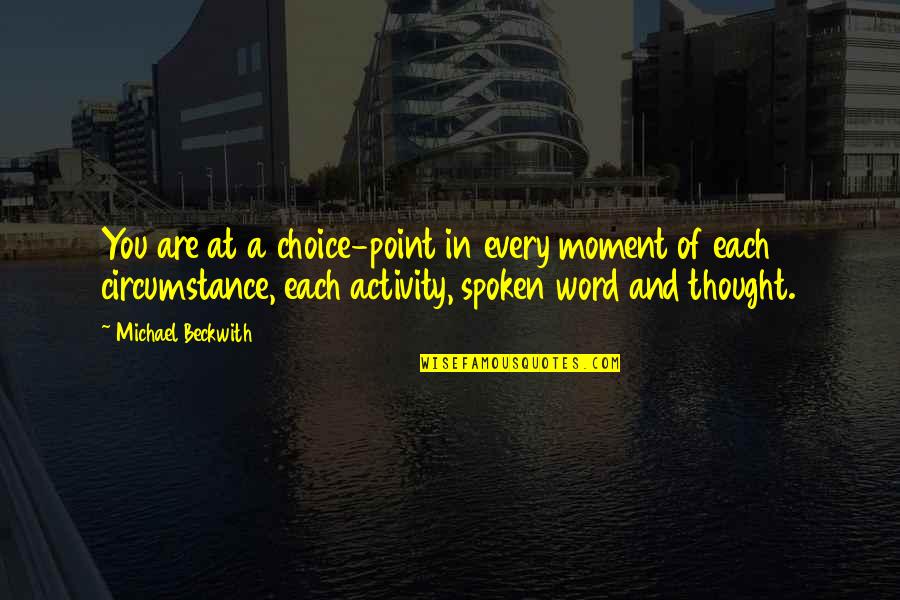Col Beckwith Quotes By Michael Beckwith: You are at a choice-point in every moment Col Beckwith Quotes By Michael Beckwith: You are at a choice-point in every moment